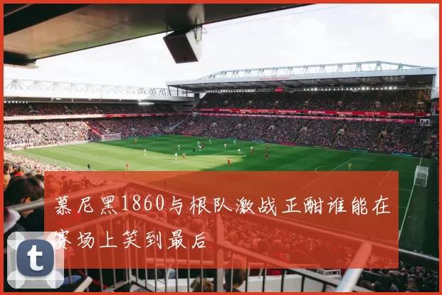 慕尼黑1860与根队激战正酣谁能在赛场上笑到最后