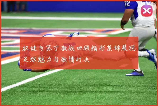 权健与苏宁激战回顾精彩集锦展现足球魅力与激情对决