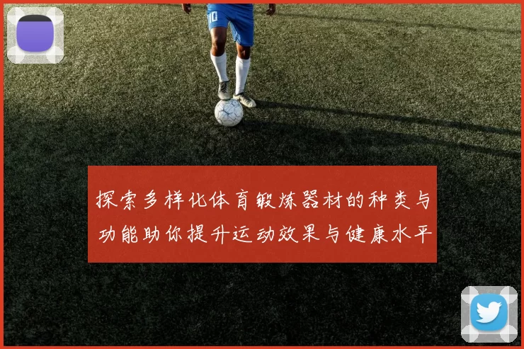 探索多样化体育锻炼器材的种类与功能助你提升运动效果与健康水平