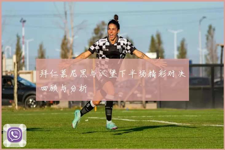 拜仁慕尼黑与汉堡下半场精彩对决回顾与分析