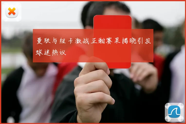 曼联与纽卡激战正酣赛果揭晓引发球迷热议