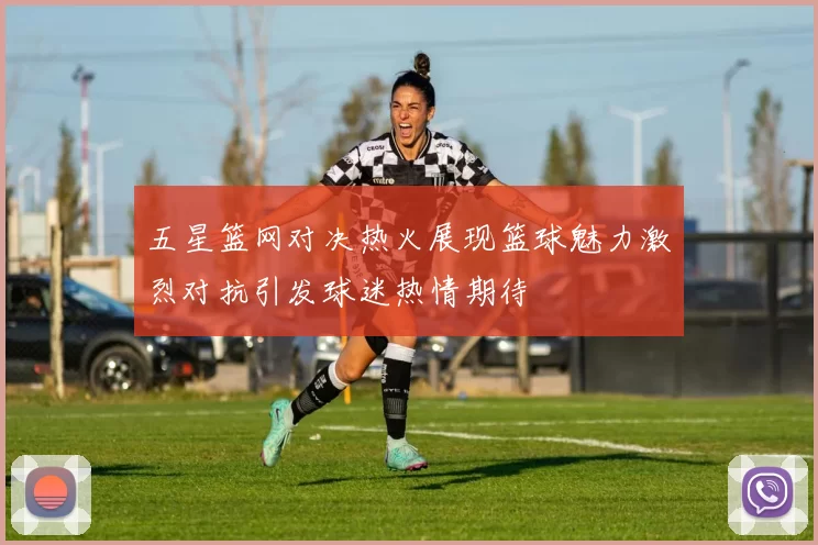 五星篮网对决热火展现篮球魅力激烈对抗引发球迷热情期待