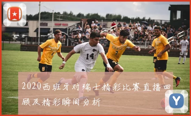 2020西班牙对瑞士精彩比赛直播回顾及精彩瞬间分析